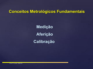Medição
Aferição
Calibração
Conceitos Metrológicos Fundamentais
 