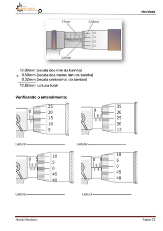 Metrologia
Mundo Mecânico Página 53
Verificando o entendimento:
Leitura:----------------------------------- Leitura:-----------------------------------
Leitura:----------------------------------- Leitura:-----------------------------------
 
