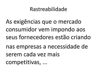 Rastreabilidade

As exigências que o mercado
consumidor vem impondo aos
seus fornecedores estão criando
nas empresas a necessidade de
serem cada vez mais
competitivas, ...
 