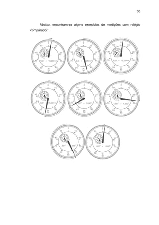 36
Abaixo, encontram-se alguns exercícios de medições com relógio
comparador:
 