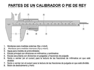 PARTES DE UN CALIBRADOR O PIE DE REY
Mordazas para medidas interiores (fija y móvil).
 
