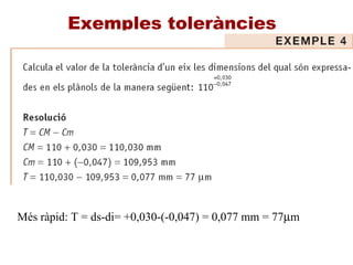 Exemples toleràncies
Més ràpid: T = ds-di= +0,030-(-0,047) = 0,077 mm = 77µm
 