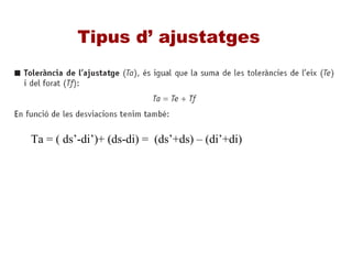 Tipus d’ ajustatges
Ta = ( ds’-di’)+ (ds-di) = (ds’+ds) – (di’+di)
 