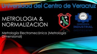 METROLOGIA &
NORMALIZACION
Metrología Electromecánica (Metrología
Dimensional)

 