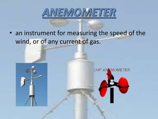 • an instrument for measuring the speed of the
wind, or of any current of gas.
 