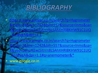 • https://www.google.co.in/search?q=Hygrometer
&espv=2&biw=1242&bih=557&source=lnms&sa=
X&ved=0ahUKEwj5itrrn8LSAhXHRI8KHW91C1UQ
_AUIBygA&dpr=1.1
• https://www.google.co.in/search?q=Hygrometer
&espv=2&biw=1242&bih=557&source=lnms&sa=
X&ved=0ahUKEwj5itrrn8LSAhXHRI8KHW91C1UQ
_AUIBygA&dpr=1.1#q=anemometer&*
• www.google.co.in
 