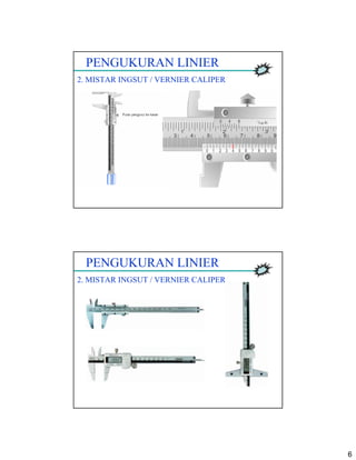 6
PENGUKURAN LINIER
2. MISTAR INGSUT / VERNIER CALIPER
PENGUKURAN LINIER
2. MISTAR INGSUT / VERNIER CALIPER
 