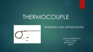 THERMOCOUPLE
WORKING AND APPLICATIONS
KESHAVAKRISHNAN S
312213114045
MECHANICAL
SSNCE
 
