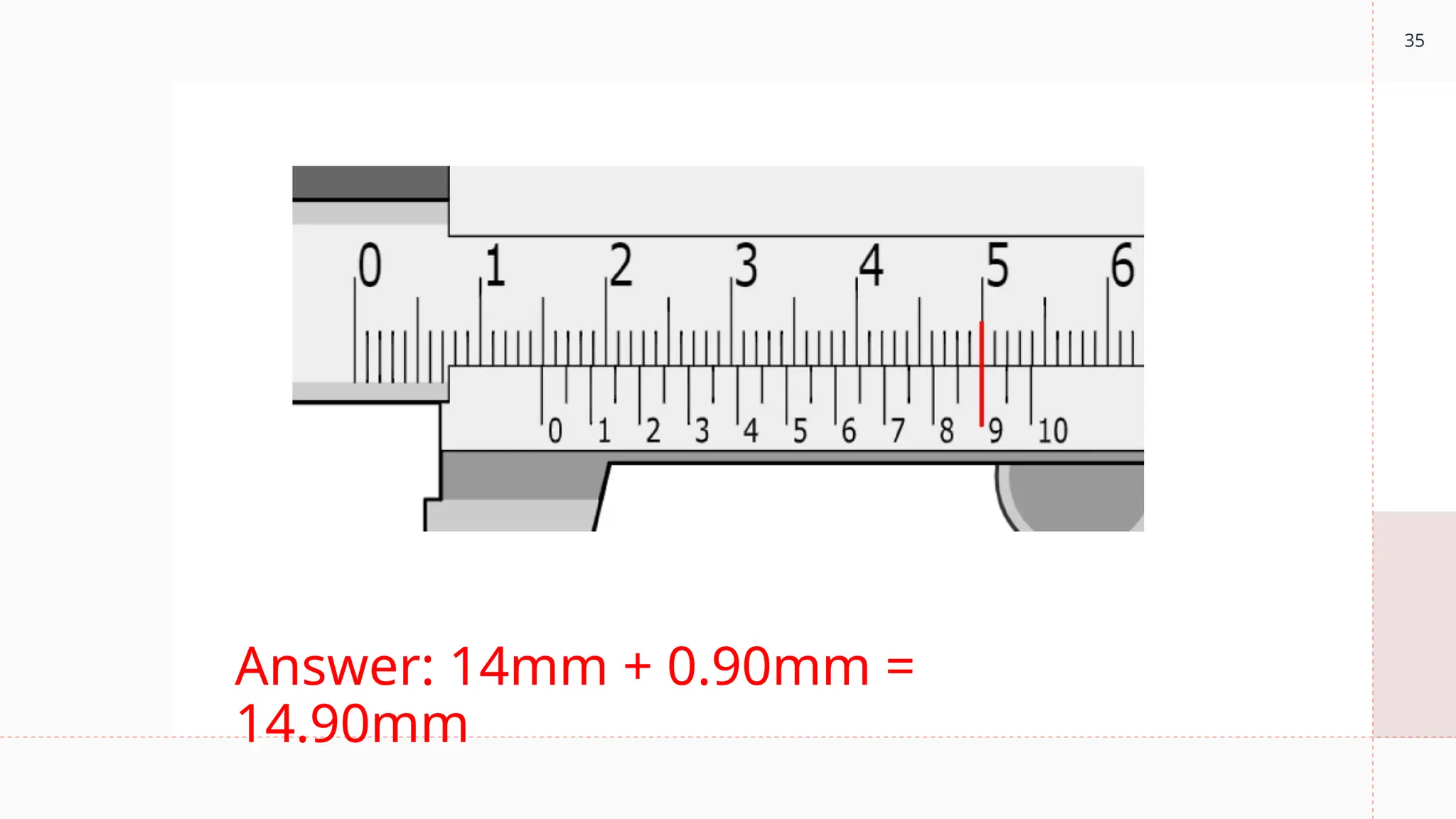 35
Answer: 14mm + 0.90mm =
14.90mm
 