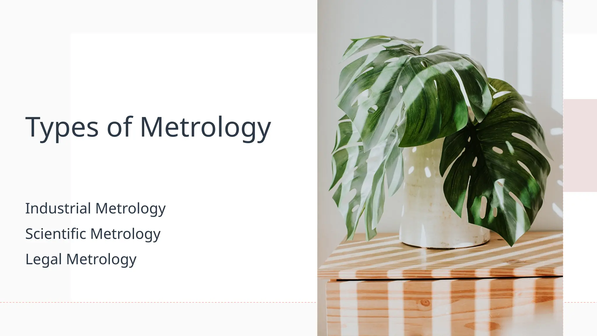 Types of Metrology
Industrial Metrology
Scientific Metrology
Legal Metrology
 