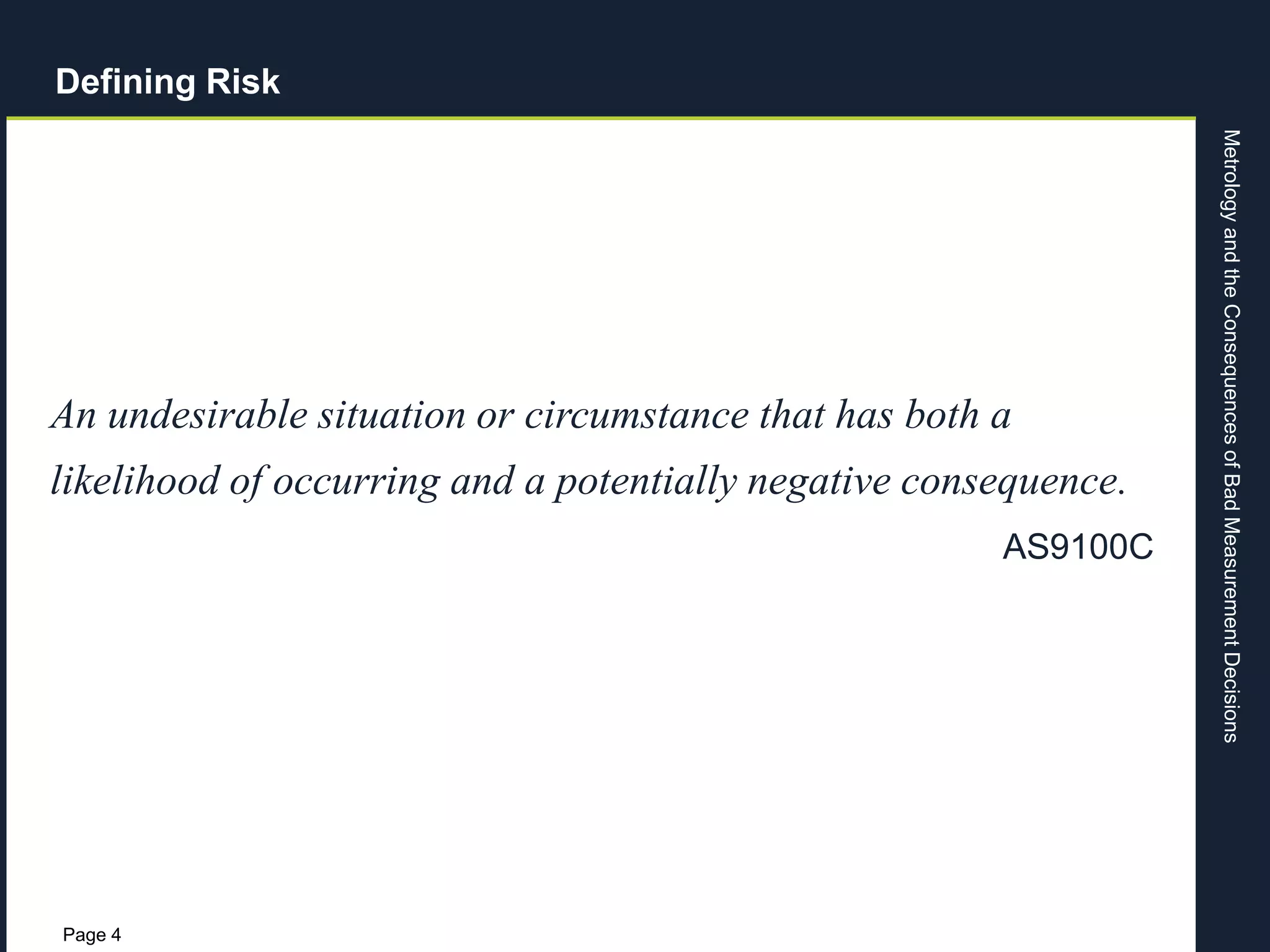 MetrologyandtheConsequencesofBadMeasurementDecisions
Page 4
An undesirable situation or circumstance that has both a
likelihood of occurring and a potentially negative consequence.
AS9100C
Defining Risk
 