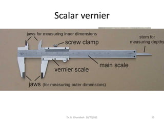 Scalar vernier




   Dr. B. Gharaibeh 10/7/2011   20
 