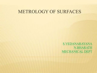 S.VEDANARAYANA
N.BHARATH
MECHANICAL DEPT
METROLOGY OF SURFACES
 