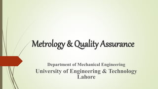 Metrology & Quality Assurance
Department of Mechanical Engineering
University of Engineering & Technology
Lahore
 