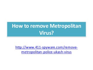 How to remove Metropolitan
          Virus?

 http://www.411-spyware.com/remove-
     metropolitan-police-ukash-virus
 