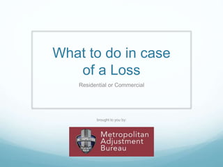 What to do in case
of a Loss
Residential or Commercial
brought to you by:
 