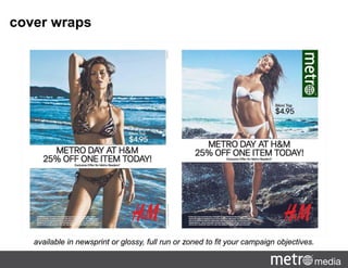 cover wraps
available in newsprint or glossy, full run or zoned to fit your campaign objectives.
 