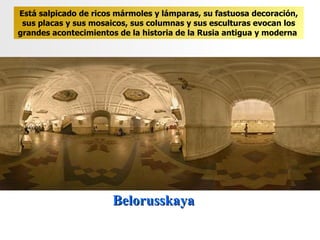 Belorusskaya Está salpicado de ricos mármoles y lámparas, su fastuosa decoración, sus placas y sus mosaicos, sus columnas y sus esculturas evocan los grandes acontecimientos de la historia de la Rusia antigua y moderna   