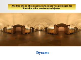Dynamo Año tras año se abren nuevas estaciones y se prolongan las líneas hacia los barrios más alejados .  