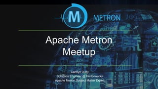 Apache Metron
Meetup
Carolyn Duby
Solutions Engineer @ Hortonworks
Apache Metron Subject Matter Expert
 