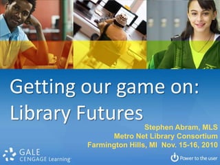 Getting our game on: Library Futures Stephen Abram, MLS Metro Net Library Consortium Farmington Hills, MI  Nov. 15-16, 2010 