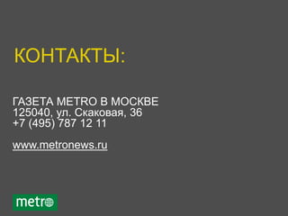 ГАЗЕТА METRO В МОСКВЕ
125040, ул. Скаковая, 36
+7 (495) 787 12 11
www.metronews.ru
КОНТАКТЫ:
 