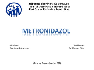 Republica Bolivariana De Venezuela
IVSS Dr. José María Carabaño Tosta
Post Grado: Pediatría y Puericultura
Monitor:
Dra. Lourdes Álvarez
Residente:
Dr. Manuel Díaz
Maracay, Noviembre del 2020
 
