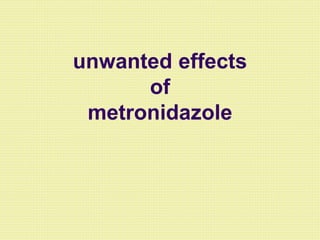 unwanted effects
of
metronidazole
 