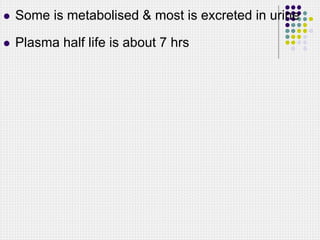  Some is metabolised & most is excreted in urine
 Plasma half life is about 7 hrs
 