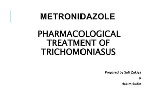 METRONIDAZOLE
PHARMACOLOGICAL
TREATMENT OF
TRICHOMONIASUS
Prepared by Sufi Zukiya
&
Hakim Budin
 
