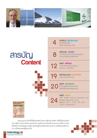 4   WORLD
                                            ÇÑ¹ÁÒµÃÇÔ·ÂÒâÅ¡ :
                                            World Metrology Day



         ÊÒÃºÑÞ                         8   SPECIAL
                                            ·í Ò ÍÂ‹ Ò §äÃãËŒ à »š ¹ ·Õè à ª×è Í ¶× Í ä´Œ

                             Content
                                       12   NIMT
                                            ¡ÒÃ¶‹ Ò Â·Í´àÇÅÒÁÒµÃ°Ò¹
                                            ¼‹ Ò ¹ÃÐºº FM/RDS


                                       19   METROLOGY
                                            »ÃÐÁÇÅÀÒ¾¡Ô ¨ ¡ÃÃÁ



                                       20   NIMT


                                            NIMT

                                       24   26 th APMP General Assembly and
                                            Related Meetings 2010
                                            IMEKO 2010 : TC3, TC5 and
                                            TC22 Conferences




2
    Vol.12 No.57 July-August 2010
 