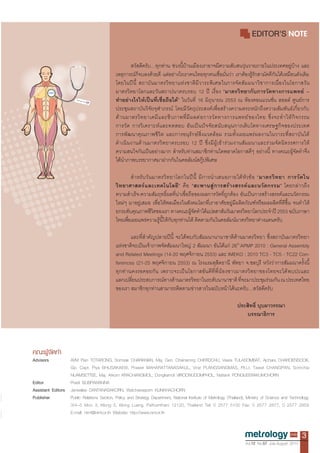 EDITOR'S




                                                                                                                 th




Advisors          AVM Pian TOTARONG, Somsak CHARKKIAN, Maj. Gen. Chainarong CHERDCHU, Veera TULASOMBAT, Ajchara CHAROENSOOK,
                  Gp. Capt. Piya BHUSAKAEW, Prawet MAHARATTANASAKUL, Virat PLANGSANGMAS, Flt.Lt. Tawat CHANGPAN, Somchai
                  NUAMSETTEE, Maj. Arkom KRACHANGMOL, Dongkamol VIROONUDOMPHOL, Nattanit PONGIJEERAKUMCHORN
Editor            Prasit BUBPAWANNA
Assistant Editors Janwalee DANTANASAKORN, Watchareeporn KLINKHACHORN
Publisher         Public Relations Section, Policy and Strategy Department, National Institute of Metrology (Thailand), Ministry of Science and Technology
                  3/4–5 Moo 3, Klong 5, Klong Luang, Pathumthani 12120, Thailand Tel: 0 2577 5100 Fax: 0 2577 2877, 0 2577 2859
                  E-mail: nimt@nimt.or.th Website: http://www.nint.or.th


                                                                                                                                                      3
                                                                                                                      Vol.12 No.57 July-August 2010
 
