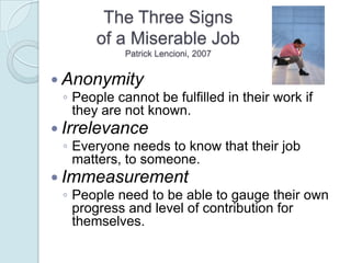 The Three Signs
       of a Miserable Job
            Patrick Lencioni, 2007


 Anonymity
  ◦ People cannot be fulfilled ...