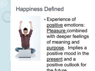 Happiness Defined
          Experience  of
          positive emotions:
          Pleasure combined
          with deeper...