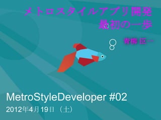メトロスタイルアプリ開発
          最初の一歩
                      青柳 臣一




MetroStyleDeveloper #02
2012年4月19日（土）
 