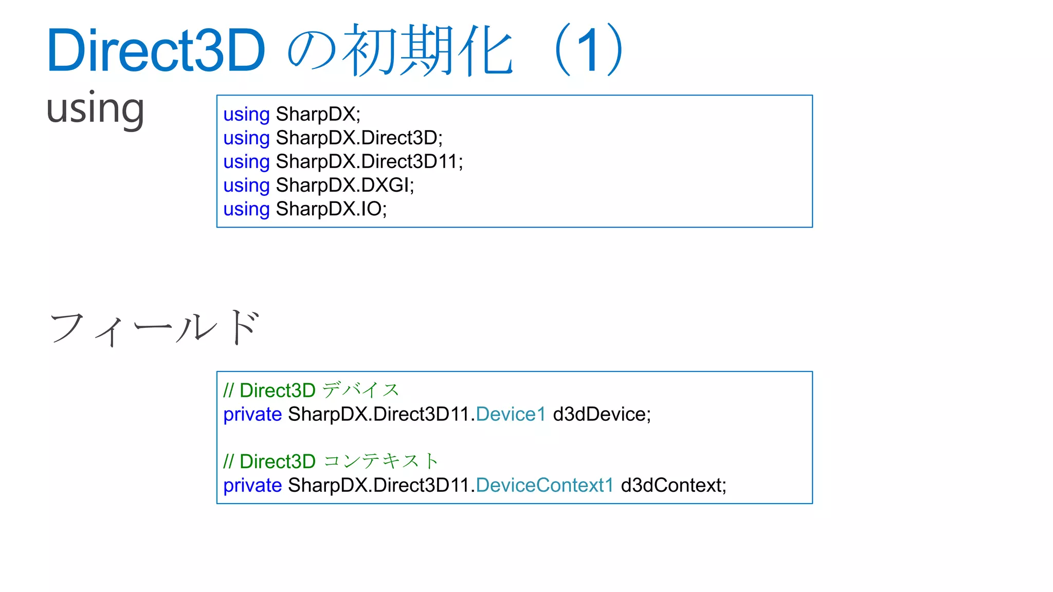 using SharpDX;
using SharpDX.Direct3D;
using SharpDX.Direct3D11;
using SharpDX.DXGI;
using SharpDX.IO;




// Direct3D デバイス
private SharpDX.Direct3D11.Device1 d3dDevice;

// Direct3D コンテキスト
private SharpDX.Direct3D11.DeviceContext1 d3dContext;
 