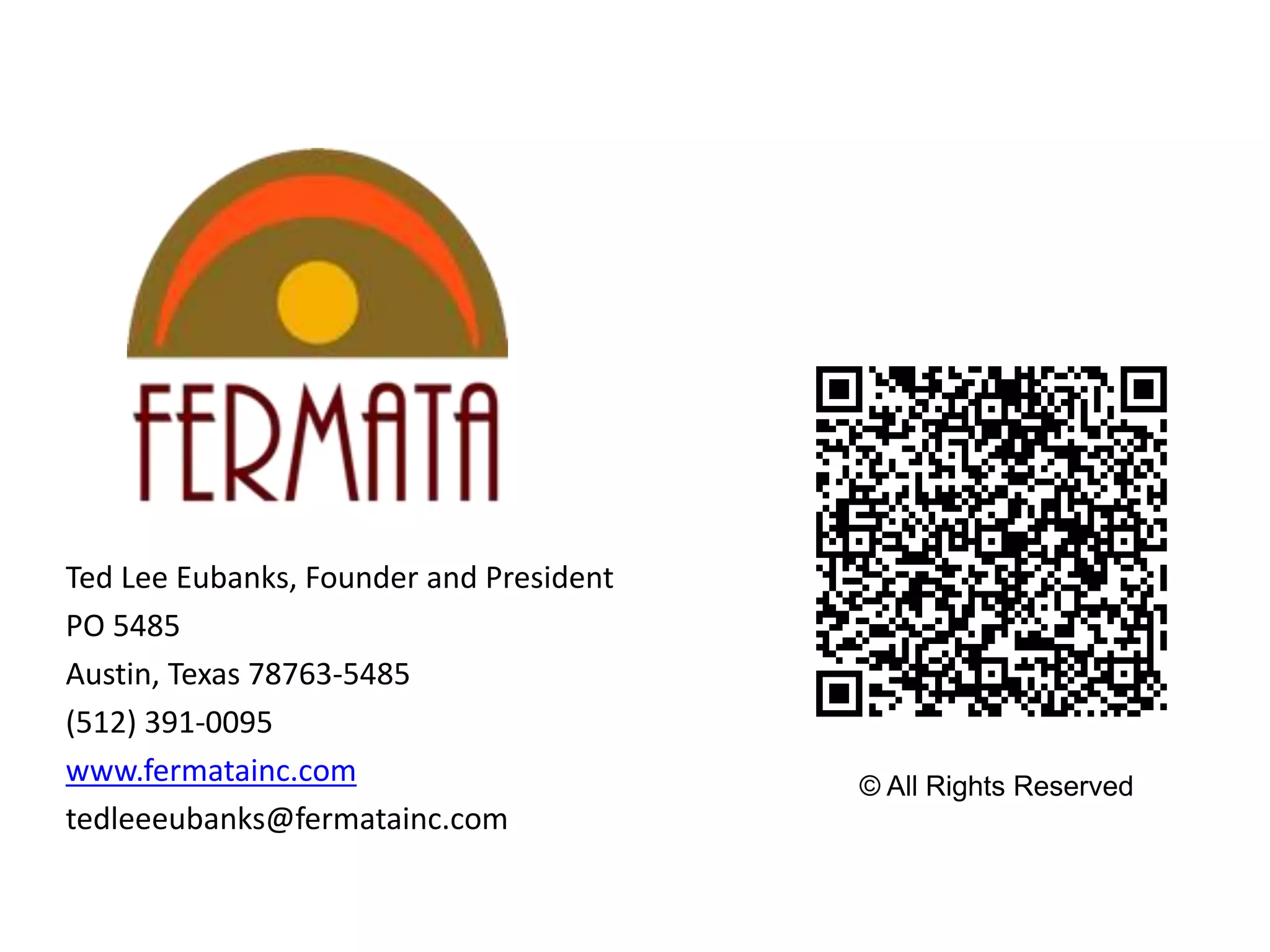 Ted Lee Eubanks, Founder and President
PO 5485
Austin, Texas 78763-5485
(512) 391-0095
www.fermatainc.com
tedleeeubanks@fermatainc.com
© All Rights Reserved
 