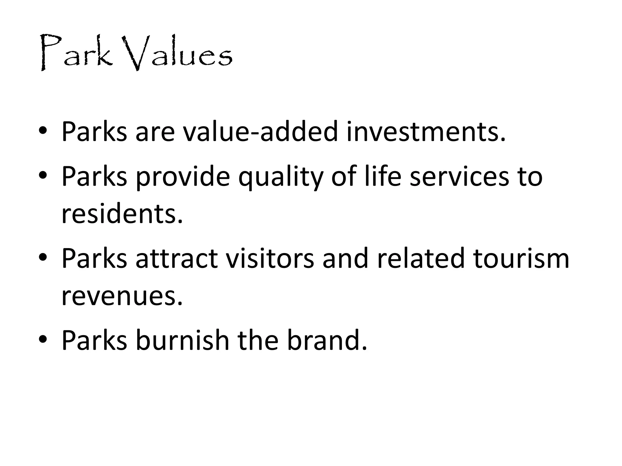 Park Values
• Parks are value-added investments.
• Parks provide quality of life services to
residents.
• Parks attract visitors and related tourism
revenues.
• Parks burnish the brand.
 