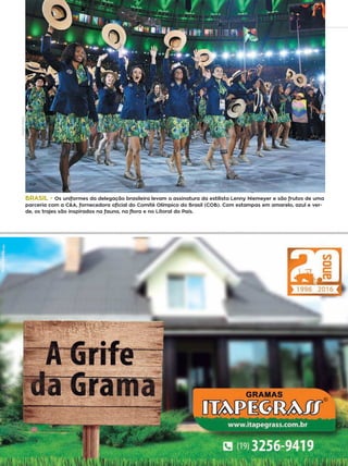 30 campinas 14/8/16metrópole
BRASIL - Os uniformes da delegação brasileira levam a assinatura da estilista Lenny Niemeyer e são frutos de uma
parceria com a C&A, fornecedora oficial do Comitê Olímpico do Brasil (COB). Com estampas em amarelo, azul e ver-
de, os trajes são inspirados na fauna, na flora e no Litoral do País.
FRANCEPRESS
 