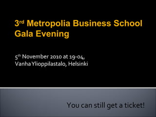 5th
November 2010 at 19-04,
VanhaYlioppilastalo, Helsinki
You can still get a ticket!
3rd
Metropolia Business School
Gala Evening
 