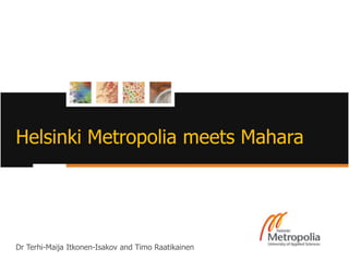 Helsinki Metropolia meets Mahara




Dr Terhi-Maija Itkonen-Isakov and Timo Raatikainen
   3.10.2011                                         1
 