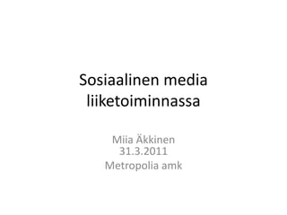 Sosiaalinen media liiketoiminnassa Miia Äkkinen31.3.2011 Metropolia amk 