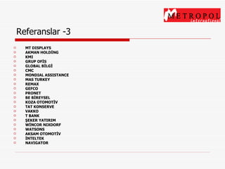Referanslar -3 MT DISPLAYS AKMAN HOLDİNG KMI GRUP OFİS GLOBAL BİLGİ CMC MONDIAL ASSISTANCE MAS TURKEY REMAX GEFCO PRONET BE BİREYSEL KOZA OTOMOTİV TAT KONSERVE VAKKO T BANK ŞEKER YATIRIM WİNCOR NIXDORF WATSONS AKSAM OTOMOTİV İNTELTEK NAVIGATOR 