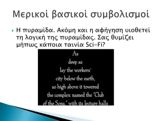    Η πτπαμίδα. Ακόμη και η αυήγηςη τιοθεσεί
    ση λογική σηρ πτπαμίδαρ. ΢αρ θτμίζει
    μήπψρ κάποια σαινία Sci-Fi?
 