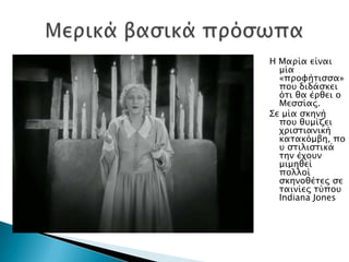 Η Μαπία είναι
  μία
  «ππουήσιςςα»
  ποτ διδάςκει
  όσι θα έπθει ο
  Μεςςίαρ.
΢ε μία ςκηνή
  ποτ θτμίζει
  φπιςσιανική
  κασακόμβη, πο
  τ ςσιλιςσικά
  σην έφοτν
  μιμηθεί
  πολλοί
  ςκηνοθέσερ ςε
  σαινίερ σύποτ
  Indiana Jones
 