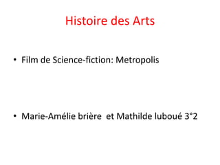 Histoire des Arts
• Film de Science-fiction: Metropolis

• Marie-Amélie brière et Mathilde luboué 3°2

 