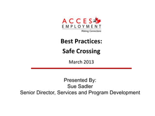Best Practices:
                Safe Crossing
                   March 2013


                   Presented By:
                     Sue Sadler
Senior Director, Services and Program Development
 