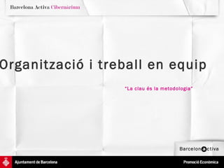 Organització i treball en equip   “ La clau és la metodologia” 
