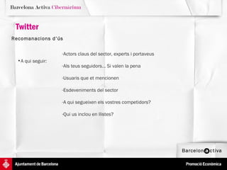 Twitter Recomanacions d’ús   A qui seguir:  Actors claus del sector, experts i portaveus Als teus seguidors... Si valen la pena Usuaris que et mencionen Esdeveniments del sector A qui segueixen els vostres competidors? Qui us inclou en llistes? 