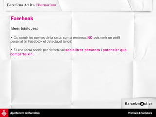Facebook Idees bàsiques:   Cal seguir les normes de la xarxa: com a empresa,  NO  pots tenir un perfil personal (si Facebook el detecta, el tanca) És una xarxa social: per defecte vol  socialitzar persones  i  potenciar que comparteixin.  